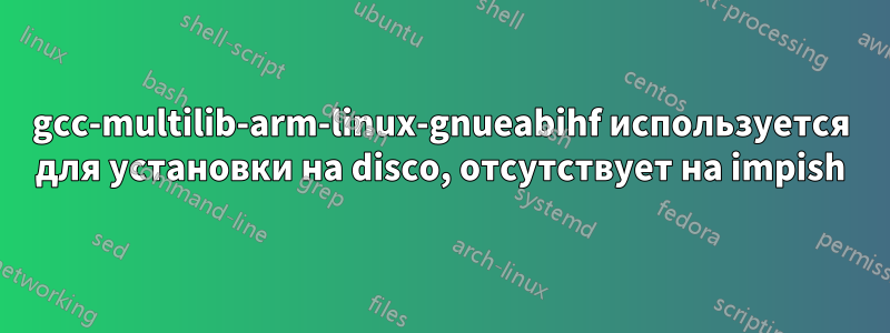 gcc-multilib-arm-linux-gnueabihf используется для установки на disco, отсутствует на impish