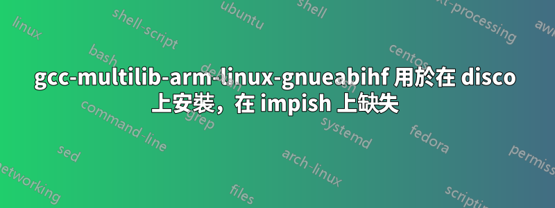 gcc-multilib-arm-linux-gnueabihf 用於在 disco 上安裝，在 impish 上缺失