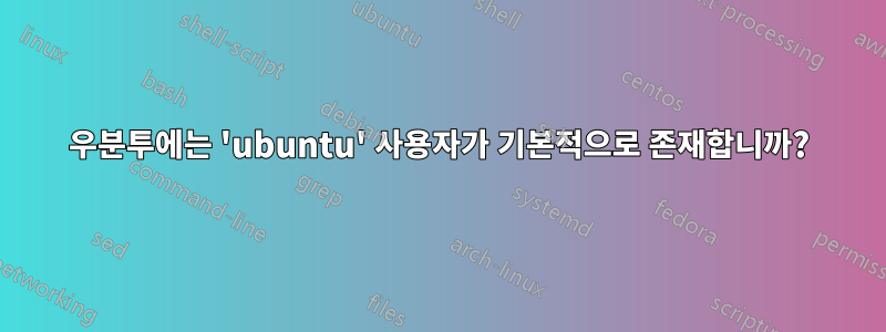 우분투에는 'ubuntu' 사용자가 기본적으로 존재합니까?