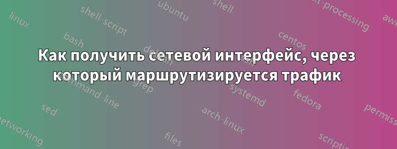 Как получить сетевой интерфейс, через который маршрутизируется трафик