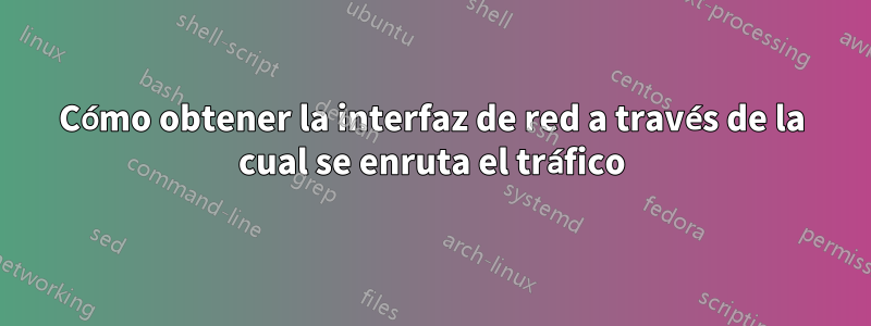 Cómo obtener la interfaz de red a través de la cual se enruta el tráfico