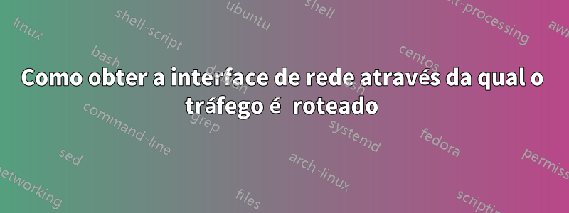 Como obter a interface de rede através da qual o tráfego é roteado
