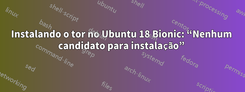Instalando o tor no Ubuntu 18 Bionic: “Nenhum candidato para instalação”