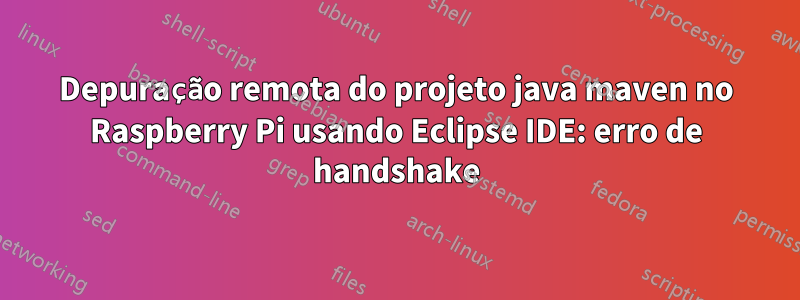 Depuração remota do projeto java maven no Raspberry Pi usando Eclipse IDE: erro de handshake