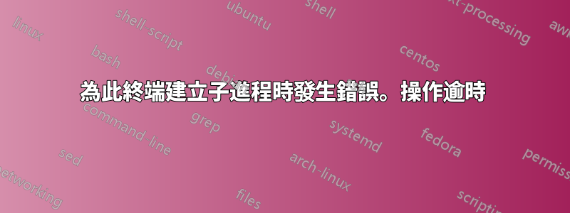 為此終端建立子進程時發生錯誤。操作逾時