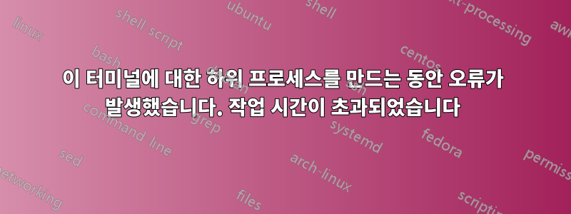 이 터미널에 대한 하위 프로세스를 만드는 동안 오류가 발생했습니다. 작업 시간이 초과되었습니다