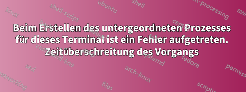 Beim Erstellen des untergeordneten Prozesses für dieses Terminal ist ein Fehler aufgetreten. Zeitüberschreitung des Vorgangs