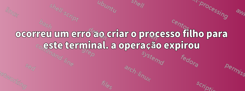 ocorreu um erro ao criar o processo filho para este terminal. a operação expirou