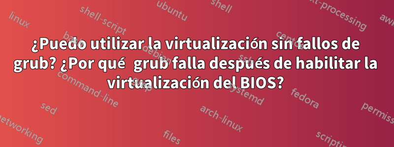 ¿Puedo utilizar la virtualización sin fallos de grub? ¿Por qué grub falla después de habilitar la virtualización del BIOS?