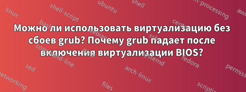 Можно ли использовать виртуализацию без сбоев grub? Почему grub падает после включения виртуализации BIOS?