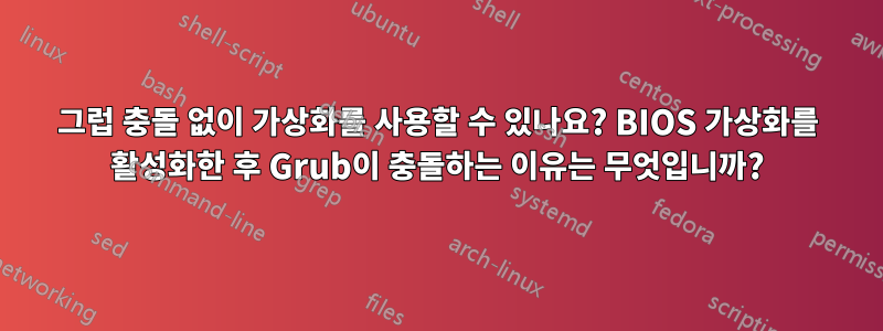 그럽 충돌 없이 가상화를 사용할 수 있나요? BIOS 가상화를 활성화한 후 Grub이 충돌하는 이유는 무엇입니까?