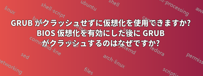 GRUB がクラッシュせずに仮想化を使用できますか? BIOS 仮想化を有効にした後に GRUB がクラッシュするのはなぜですか?