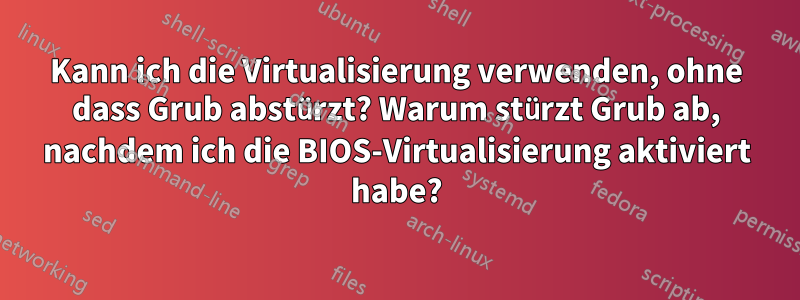 Kann ich die Virtualisierung verwenden, ohne dass Grub abstürzt? Warum stürzt Grub ab, nachdem ich die BIOS-Virtualisierung aktiviert habe?