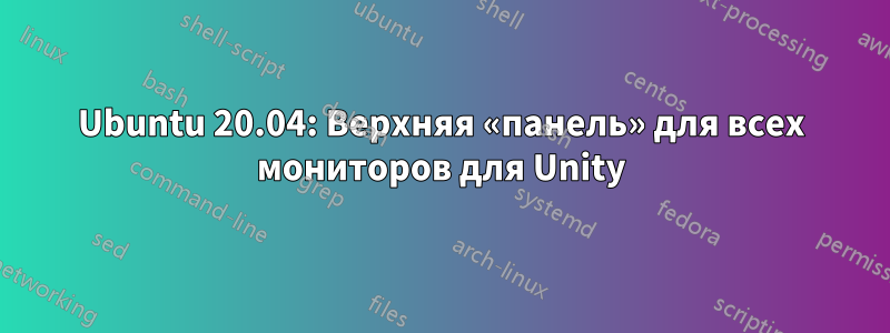 Ubuntu 20.04: Верхняя «панель» для всех мониторов для Unity