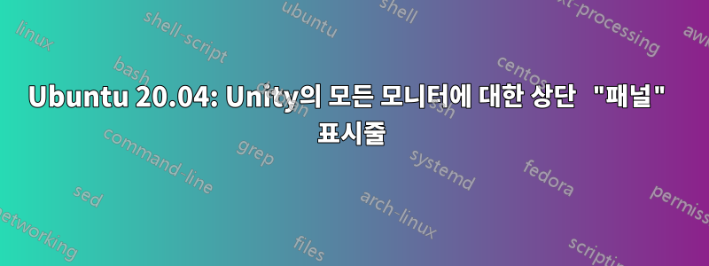 Ubuntu 20.04: Unity의 모든 모니터에 대한 상단 "패널" 표시줄
