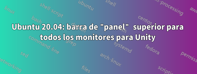 Ubuntu 20.04: barra de "panel" superior para todos los monitores para Unity