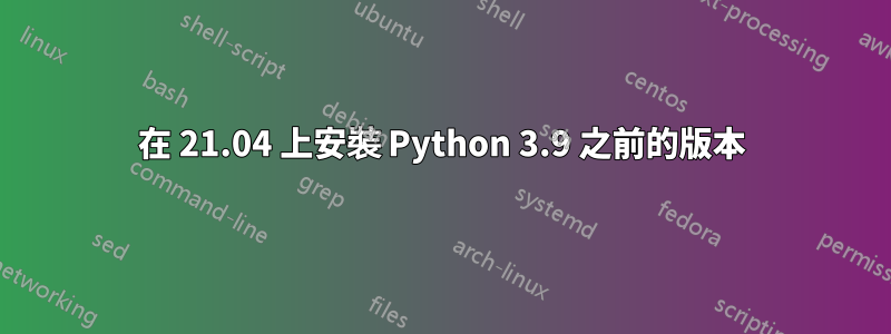 在 21.04 上安裝 Python 3.9 之前的版本