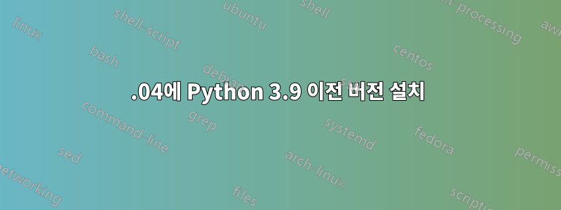 21.04에 Python 3.9 이전 버전 설치