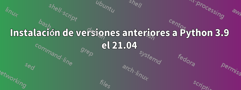 Instalación de versiones anteriores a Python 3.9 el 21.04