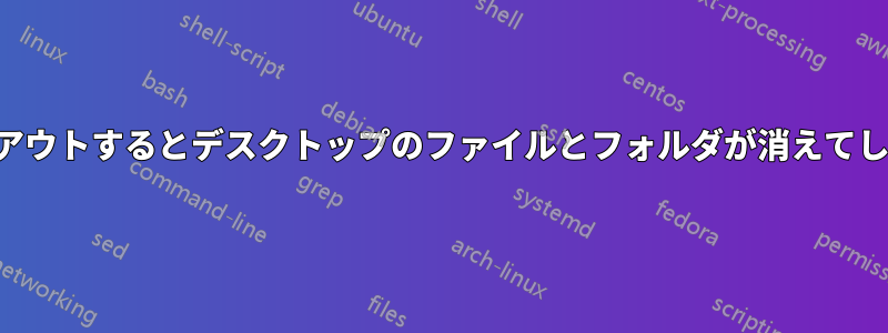 ログアウトするとデスクトップのファイルとフォルダが消えてしまう