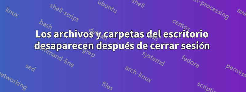 Los archivos y carpetas del escritorio desaparecen después de cerrar sesión