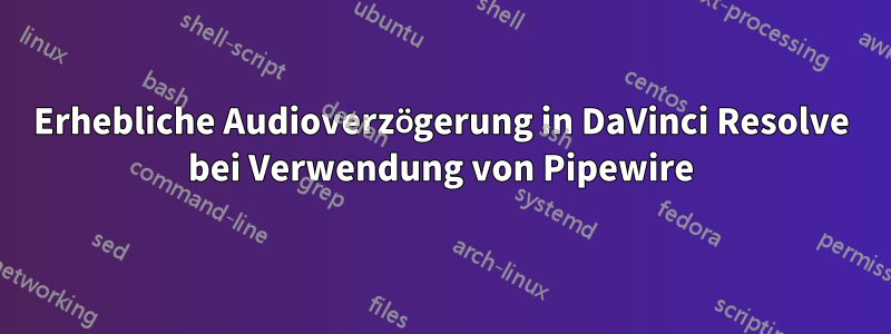 Erhebliche Audioverzögerung in DaVinci Resolve bei Verwendung von Pipewire
