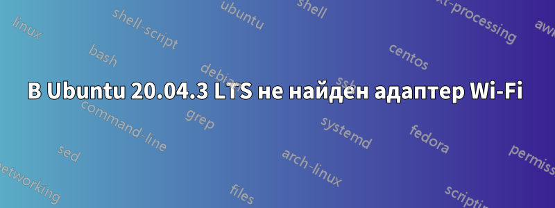 В Ubuntu 20.04.3 LTS не найден адаптер Wi-Fi