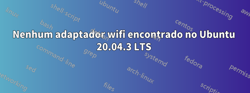 Nenhum adaptador wifi encontrado no Ubuntu 20.04.3 LTS