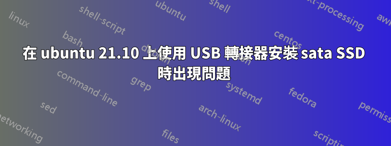 在 ubuntu 21.10 上使用 USB 轉接器安裝 sata SSD 時出現問題