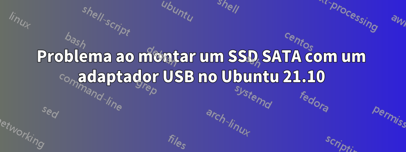 Problema ao montar um SSD SATA com um adaptador USB no Ubuntu 21.10