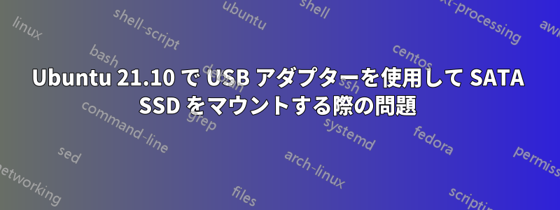 Ubuntu 21.10 で USB アダプターを使用して SATA SSD をマウントする際の問題