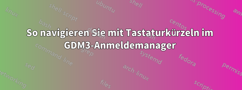 So navigieren Sie mit Tastaturkürzeln im GDM3-Anmeldemanager