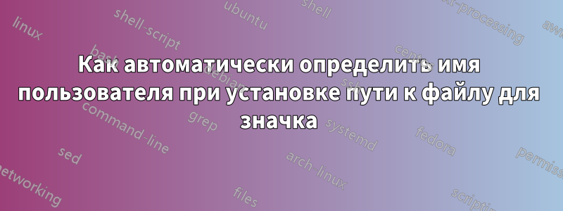 Как автоматически определить имя пользователя при установке пути к файлу для значка
