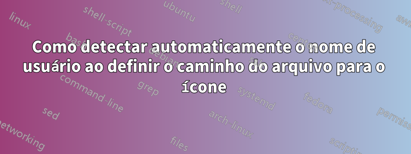 Como detectar automaticamente o nome de usuário ao definir o caminho do arquivo para o ícone