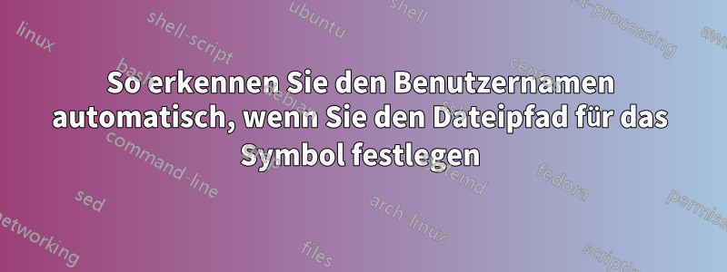 So erkennen Sie den Benutzernamen automatisch, wenn Sie den Dateipfad für das Symbol festlegen