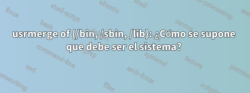 usrmerge of {/bin, /sbin, /lib}: ¿Cómo se supone que debe ser el sistema?
