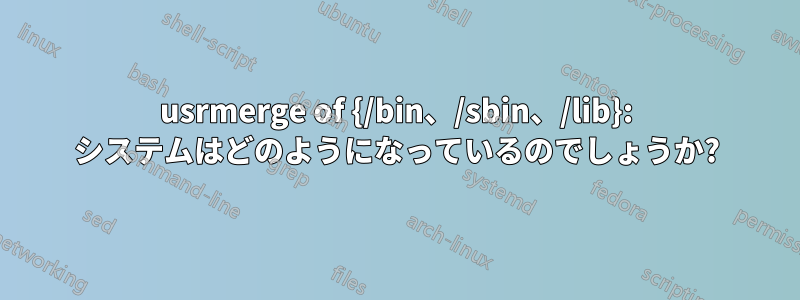 usrmerge of {/bin、/sbin、/lib}: システムはどのようになっているのでしょうか?