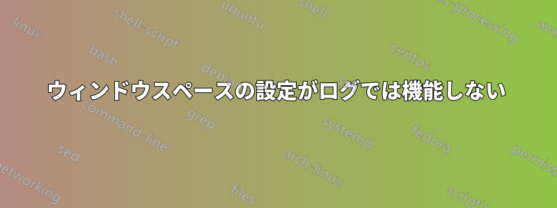 ウィンドウスペースの設定がログでは機能しない