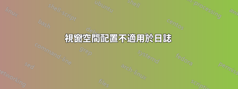 視窗空間配置不適用於日誌