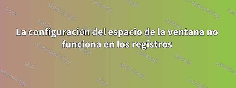 La configuración del espacio de la ventana no funciona en los registros