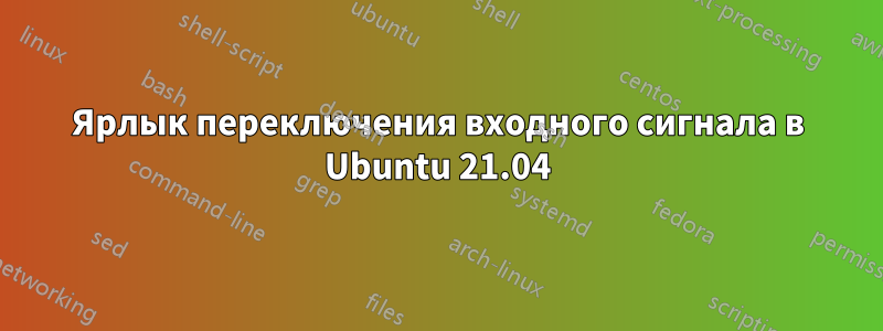 Ярлык переключения входного сигнала в Ubuntu 21.04