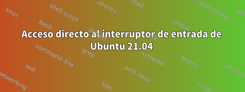 Acceso directo al interruptor de entrada de Ubuntu 21.04