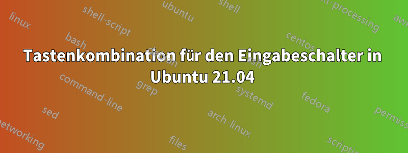 Tastenkombination für den Eingabeschalter in Ubuntu 21.04