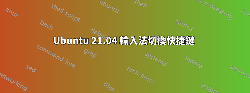Ubuntu 21.04 輸入法切換快捷鍵
