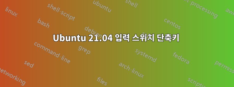 Ubuntu 21.04 입력 스위치 단축키