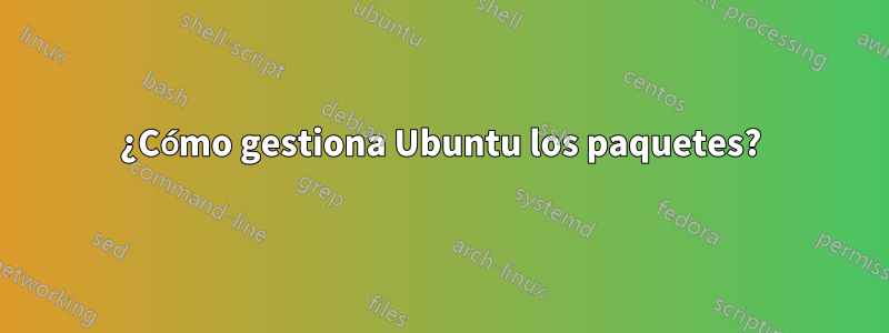 ¿Cómo gestiona Ubuntu los paquetes?