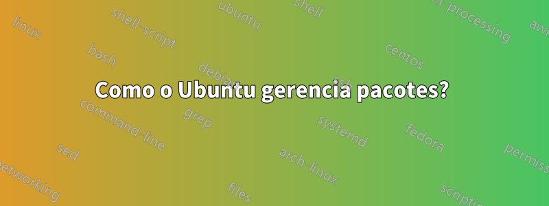 Como o Ubuntu gerencia pacotes?