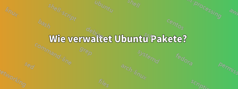 Wie verwaltet Ubuntu Pakete?