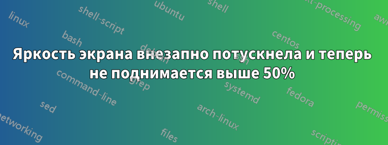 Яркость экрана внезапно потускнела и теперь не поднимается выше 50%