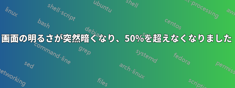 画面の明るさが突然暗くなり、50%を超えなくなりました